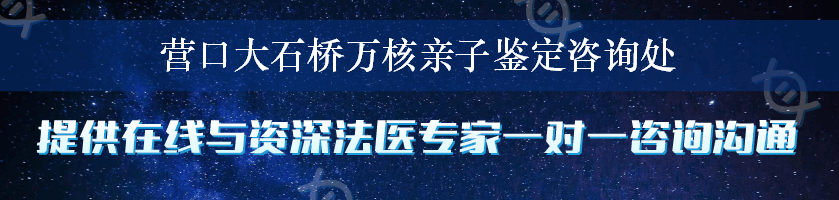 营口大石桥万核亲子鉴定咨询处